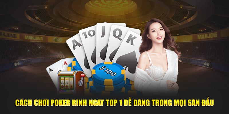 Cách Chơi Poker Rinh Ngay Top 1 Dễ Dàng Trong Mọi Sàn Đấu