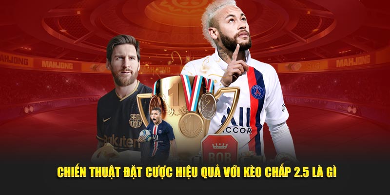 Chiến thuật đặt cược hiệu quả với kèo chấp 2.5 là gì