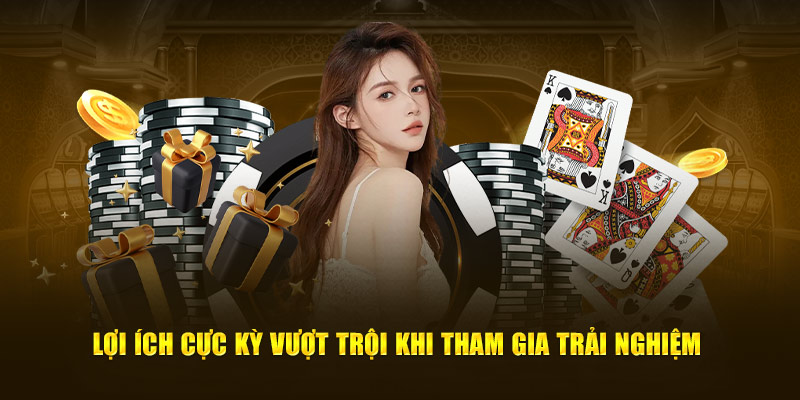 Lợi ích cực kỳ vượt trội khi tham gia trải nghiệm 