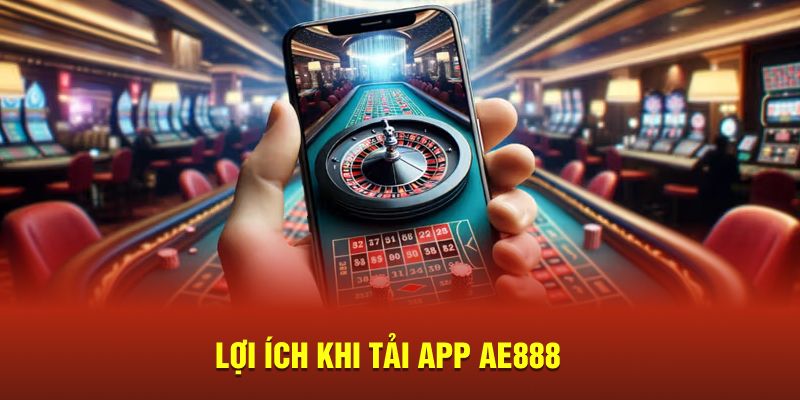  Lợi ích khi tải app AE888