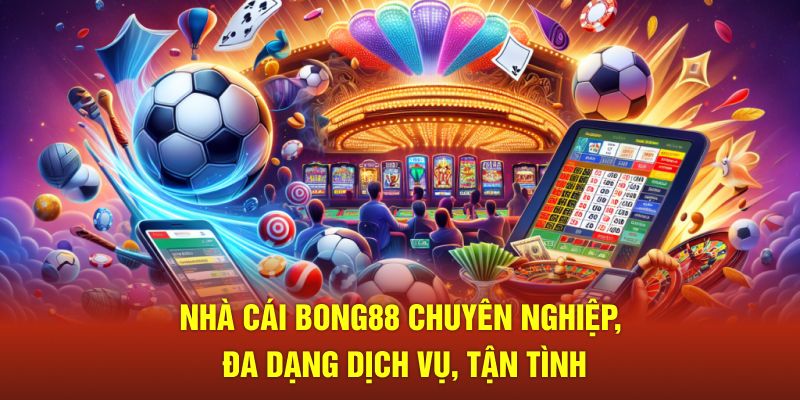 Nhà Cái Bong88 Chuyên Nghiệp, Đa Dạng Dịch Vụ, Tận Tình