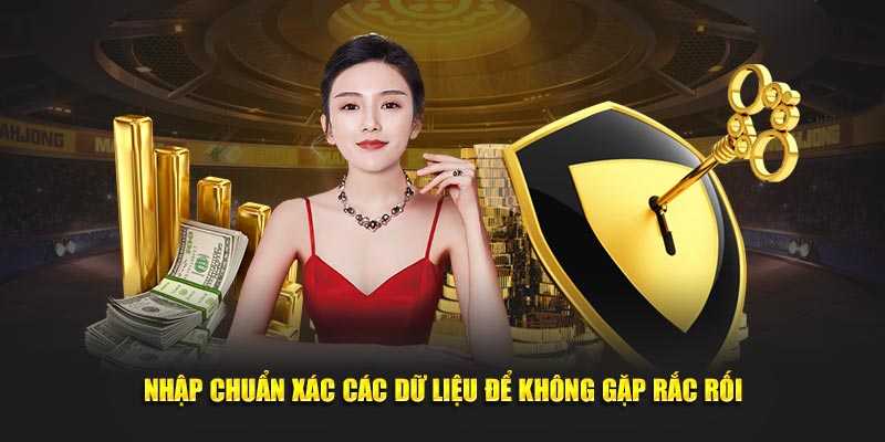 Nhập chuẩn xác các dữ liệu để không gặp rắc rối