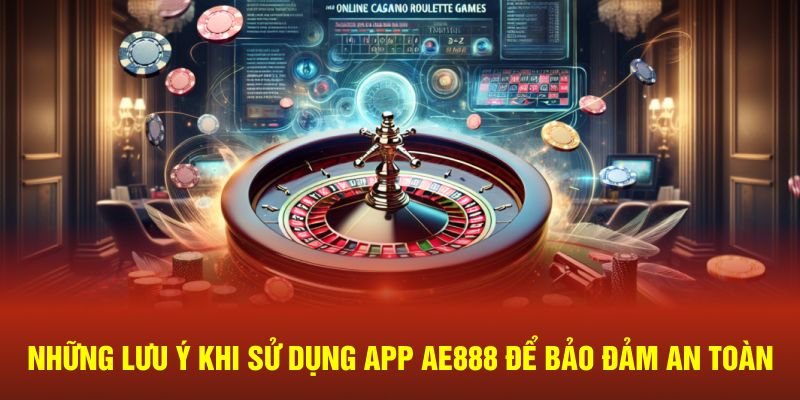 Những lưu ý khi sử dụng app AE888 để bảo đảm an toàn