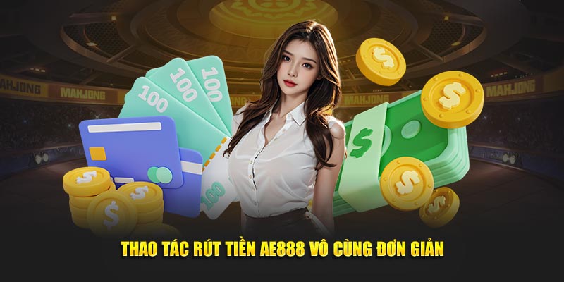 Thao tác rút tiền AE888 vô cùng đơn giản