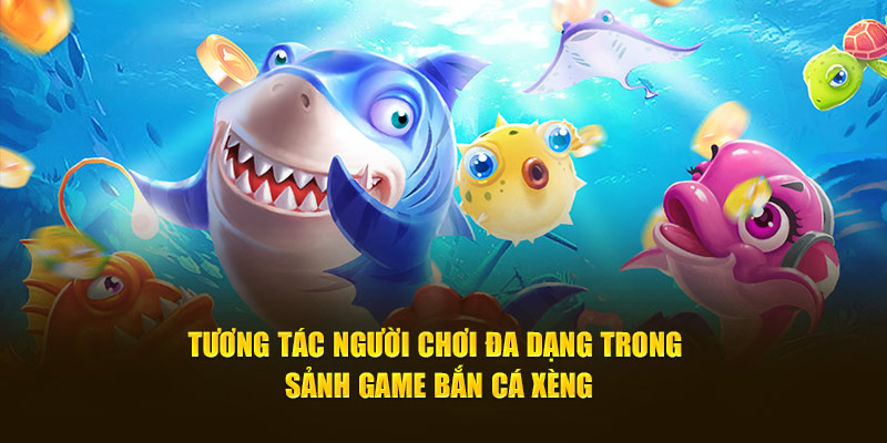 Tương tác người chơi đa dạng trong sảnh game bắn cá xèng